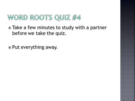 Word Roots Quiz #4 Take a few minutes to study with a partner before we take the quiz. Put everything away.