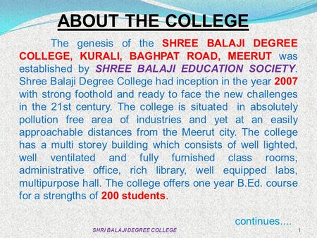 ABOUT THE COLLEGE The genesis of the SHREE BALAJI DEGREE COLLEGE, KURALI, BAGHPAT ROAD, MEERUT was established by SHREE BALAJI EDUCATION SOCIETY. Shree.