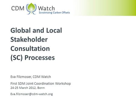 Eva Filzmoser, CDM Watch First SDM Joint Coordination Workshop 24-25 March 2012, Bonn Global and Local Stakeholder Consultation.