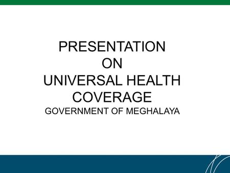 PRESENTATION ON UNIVERSAL HEALTH COVERAGE GOVERNMENT OF MEGHALAYA.