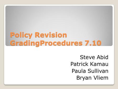 Policy Revision GradingProcedures 7.10 Steve Abid Patrick Kamau Paula Sullivan Bryan Vliem.