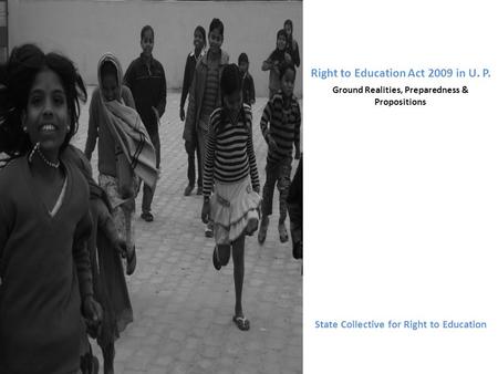 Right to Education Act 2009 in U. P. Ground Realities, Preparedness & Propositions State Collective for Right to Education.