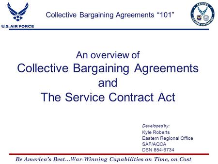 Be America’s Best…War-Winning Capabilities on Time, on Cost An overview of Collective Bargaining Agreements and The Service Contract Act Developed by: