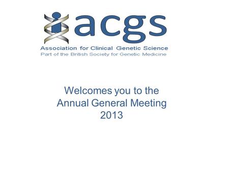 Welcomes you to the Annual General Meeting 2013. Chair: Angela Douglas.