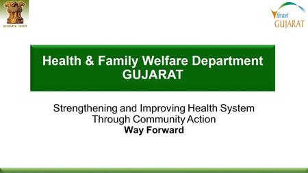 1 1 Health & Family Welfare Dept, Govt of Gujaratwww.gujhealth.gov.in Strengthening and Improving Health System Through Community Action Way Forward.