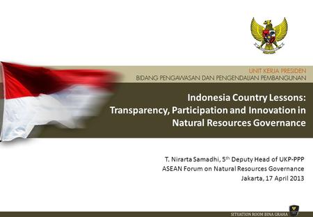 Indonesia Country Lessons: Transparency, Participation and Innovation in Natural Resources Governance T. Nirarta Samadhi, 5 th Deputy Head of UKP-PPP ASEAN.