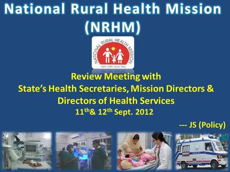 1 Review Meeting with State’s Health Secretaries, Mission Directors & Directors of Health Services 11 th & 12 th Sept. 2012 --- JS (Policy)