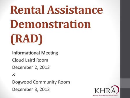 Rental Assistance Demonstration (RAD) Informational Meeting Cloud Laird Room December 2, 2013 & Dogwood Community Room December 3, 2013.