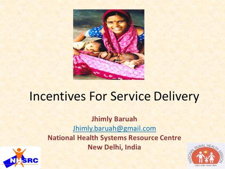 Incentives For Service Delivery Jhimly Baruah National Health Systems Resource Centre New Delhi, India.