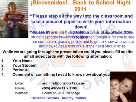 ¡Bienvenidos!…Back to School Night 2011   Phone: (805) 497-6711 x 1108 Website:Found on WHS webpage ~Muchas Gracias...Audrey.