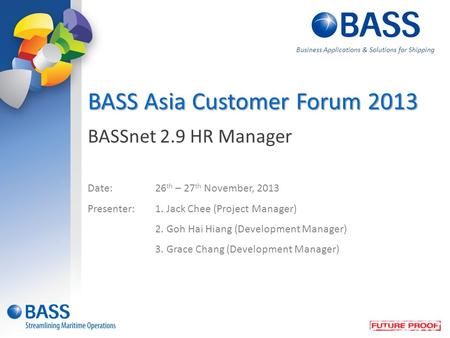 BASSnet 2.9 HR Manager Date:26 th – 27 th November, 2013 Presenter:1. Jack Chee (Project Manager) 2. Goh Hai Hiang (Development Manager) 3. Grace Chang.