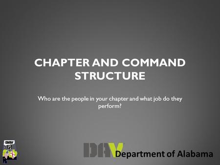 Department of Alabama CHAPTER AND COMMAND STRUCTURE Who are the people in your chapter and what job do they perform?