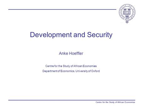 Centre for the Study of African Economies Development and Security Anke Hoeffler Centre for the Study of African Economies Department of Economics, University.