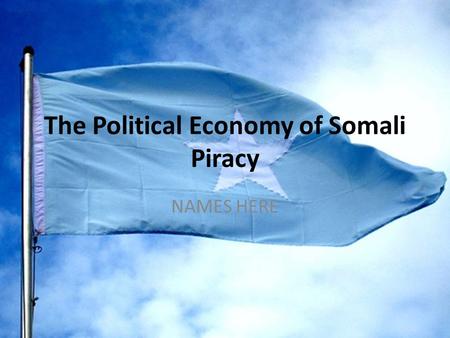 The Political Economy of Somali Piracy NAMES HERE.