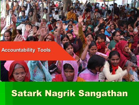 Satark Nagrik Sangathan Accountability Tools. Satark Nagrik Sangathan (SNS)  Independent citizen’s group set up in 2003  Not affiliated to any political.