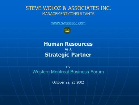 STEVE WOLOZ & ASSOCIATES INC. MANAGEMENT CONSULTANTS www.swaassoc.com Human Resources As A Strategic Partner For Western Montreal Business Forum October.