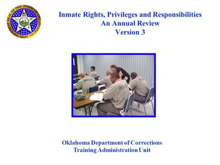 Inmate Rights, Privileges and Responsibilities An Annual Review Version 3 Oklahoma Department of Corrections Training Administration Unit.