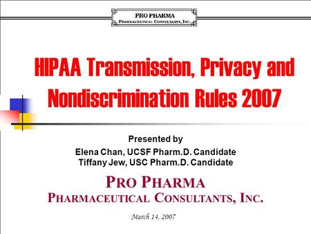 Presented by Elena Chan, UCSF Pharm.D. Candidate Tiffany Jew, USC Pharm.D. Candidate March 14, 2007 P HARMACEUTICAL C ONSULTANTS, I NC. P RO P HARMA HIPAA.