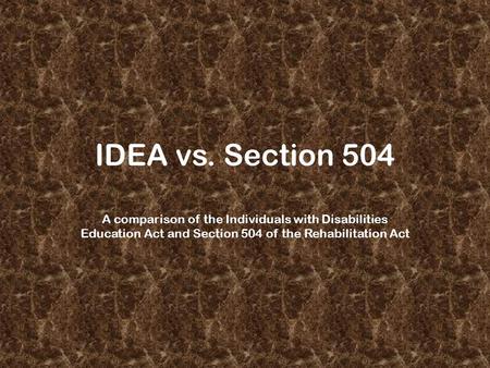 IDEA vs. Section 504 A comparison of the Individuals with Disabilities Education Act and Section 504 of the Rehabilitation Act.