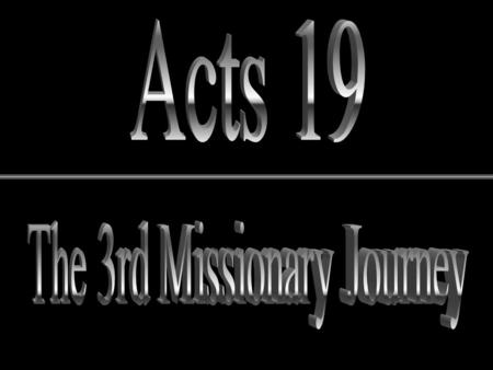 2 nd Journey Paul’s 3 rd Missionary Journey Arrival in Ephesus “Disciples” (1) Holy Spirit at baptism? John’s baptism (3,4; John 1:6-9, 15-27, 3:22-30)