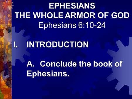 EPHESIANS THE WHOLE ARMOR OF GOD Ephesians 6:10-24 I.INTRODUCTION A.Conclude the book of Ephesians.