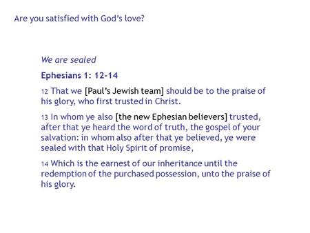 We are sealed Ephesians 1: 12-14 12 That we [Paul’s Jewish team] should be to the praise of his glory, who first trusted in Christ. 13 In whom ye also.