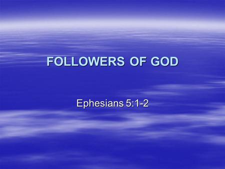 FOLLOWERS OF GOD Ephesians 5:1-2. The Character of Sinners  Eph 4:17-19 – This I say, therefore, and testify in the Lord, that you should no longer walk.