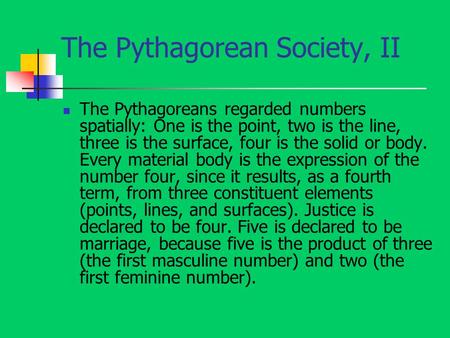 The Pythagorean Society, II The Pythagoreans regarded numbers spatially: One is the point, two is the line, three is the surface, four is the solid or.