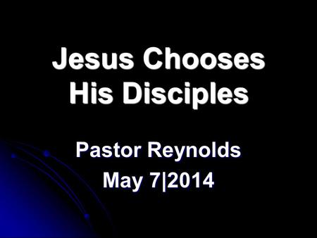 Jesus Chooses His Disciples Pastor Reynolds May 7|2014.
