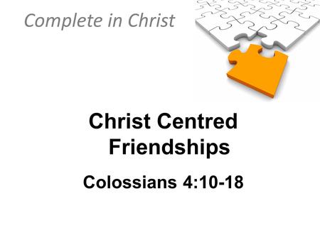 Complete in Christ Christ Centred Friendships Colossians 4:10-18.