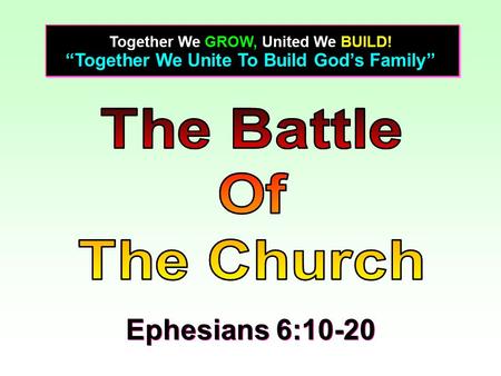 “Together We Unite To Build God’s Family” Together We GROW, United We BUILD! Ephesians 6:10-20.
