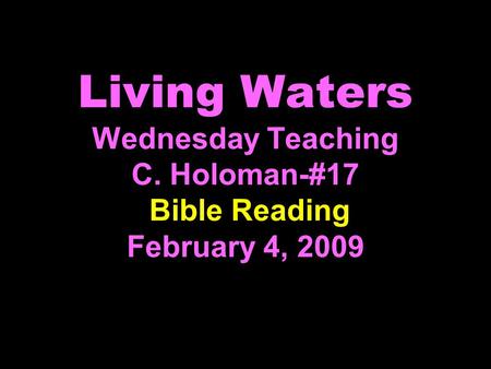 Living Waters Wednesday Teaching C. Holoman-#17 Bible Reading February 4, 2009.