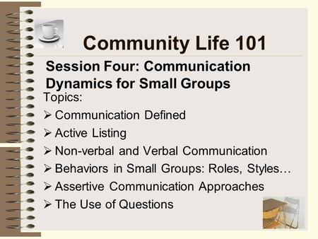 Community Life 101 Session Four: Communication Dynamics for Small Groups Topics: Communication Defined Active Listing Non-verbal and Verbal Communication.