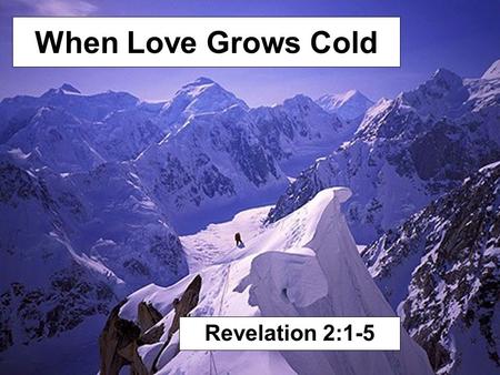 When Love Grows Cold Revelation 2:1-5. To the angel of the church of Ephesus write, 'These things says He who holds the seven stars in His right hand,