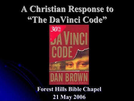 A Christian Response to “The DaVinci Code” Forest Hills Bible Chapel 21 May 2006.
