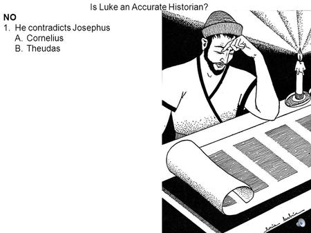 Is Luke an Accurate Historian? NO 1.He contradicts Josephus A.Cornelius B.Theudas.