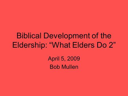 Biblical Development of the Eldership: “What Elders Do 2” April 5, 2009 Bob Mullen.
