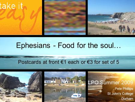 Ephesians - Food for the soul… Postcards at front €1 each or €3 for set of 5 LPO Summer 2009 Pete Phillips St John's College Durham.