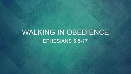 Walking in obedience EPHESIANS 5:8-17.