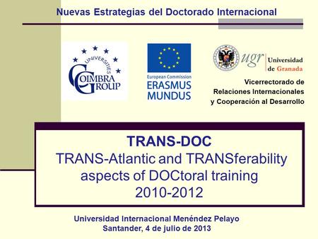 TRANS-DOC TRANS-Atlantic and TRANSferability aspects of DOCtoral training 2010-2012 Vicerrectorado de Relaciones Internacionales y Cooperación al Desarrollo.