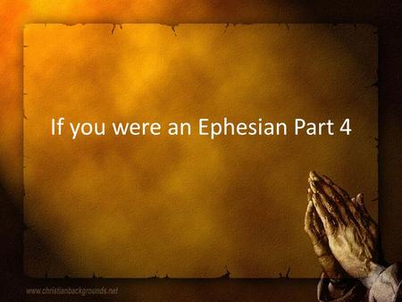 If you were an Ephesian Part 4. Starting at Eph 5:22 Back to the issue of submission Directive – Wives, submit, do not resist, willingly subordinate –