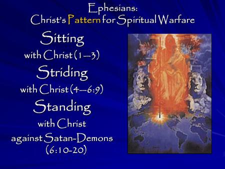 Ephesians: Christ’s Pattern for Spiritual Warfare Sitting with Christ (1—3) Striding with Christ (4—6:9) Standing with Christ against Satan-Demons (6:10-20)