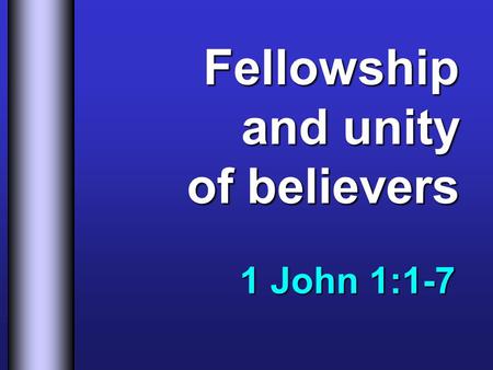 Fellowship and unity of believers 1 John 1:1-7. Facts about Fellowship 2.