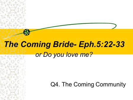 The Coming Bride- Eph.5:22-33 or Do you love me? Q4. The Coming Community.