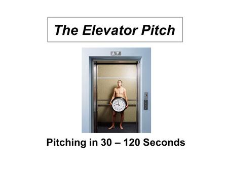 The Elevator Pitch Pitching in 30 – 120 Seconds