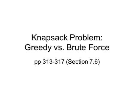 Knapsack Problem: Greedy vs. Brute Force pp 313-317 (Section 7.6)
