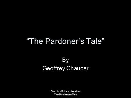 Geschke/British Literature The Pardoner's Tale “The Pardoner’s Tale” By Geoffrey Chaucer.