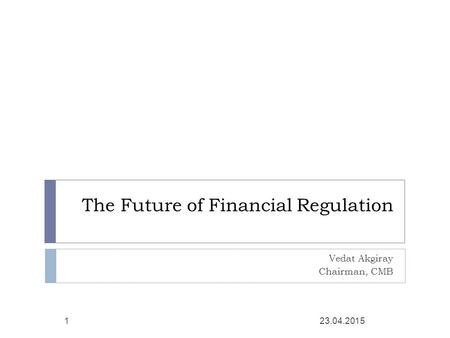 The Future of Financial Regulation Vedat Akgiray Chairman, CMB 23.04.20151.