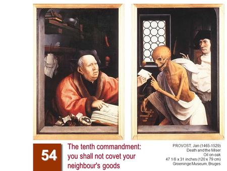 The tenth commandment: you shall not covet your neighbour's goods 54 PROVOST, Jan (1465-1529) Death and the Miser Oil on oak 47 1/8 x 31 inches (120 x.