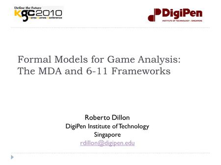 Formal Models for Game Analysis: The MDA and 6-11 Frameworks Roberto Dillon DigiPen Institute of Technology Singapore